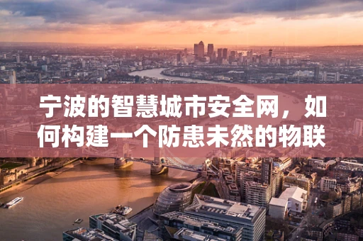 宁波的智慧城市安全网，如何构建一个防患未然的物联网安全体系？
