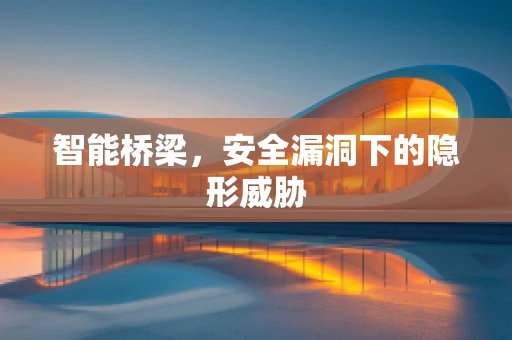 智能桥梁，安全漏洞下的隐形威胁
