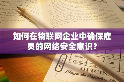 如何在物联网企业中确保雇员的网络安全意识？