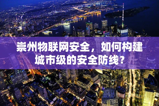 崇州物联网安全，如何构建城市级的安全防线？