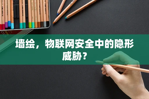 墙绘，物联网安全中的隐形威胁？