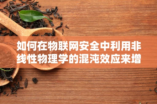 如何在物联网安全中利用非线性物理学的混沌效应来增强加密强度？