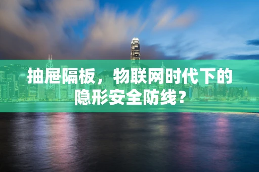 抽屉隔板，物联网时代下的隐形安全防线？