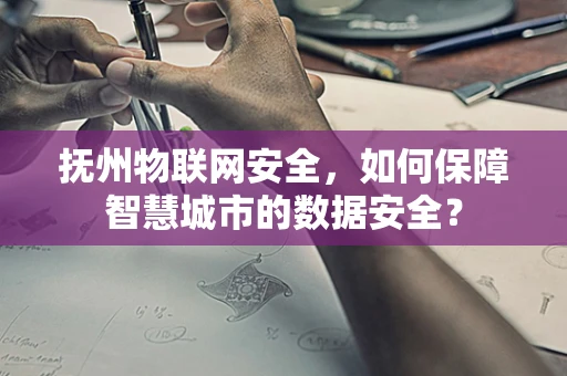 抚州物联网安全，如何保障智慧城市的数据安全？