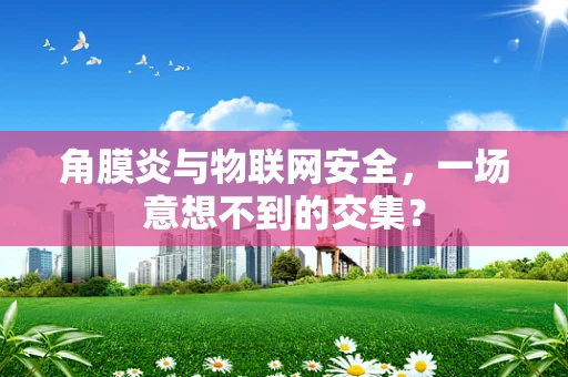 角膜炎与物联网安全，一场意想不到的交集？