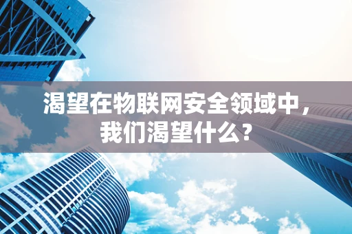 渴望在物联网安全领域中，我们渴望什么？