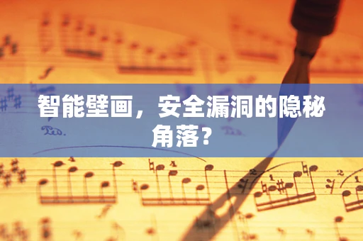 智能壁画，安全漏洞的隐秘角落？