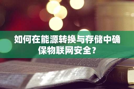 如何在能源转换与存储中确保物联网安全？