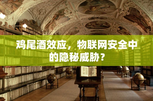 鸡尾酒效应，物联网安全中的隐秘威胁？
