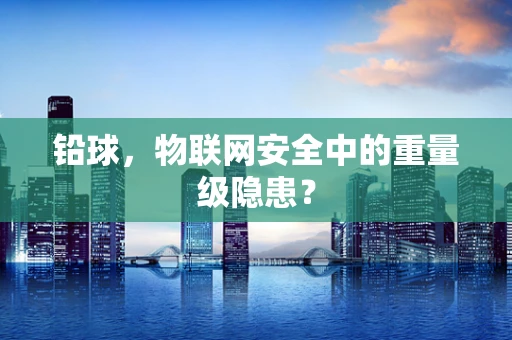 铅球，物联网安全中的重量级隐患？