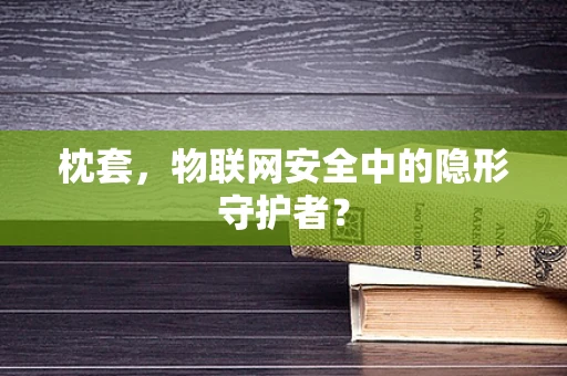 枕套，物联网安全中的隐形守护者？