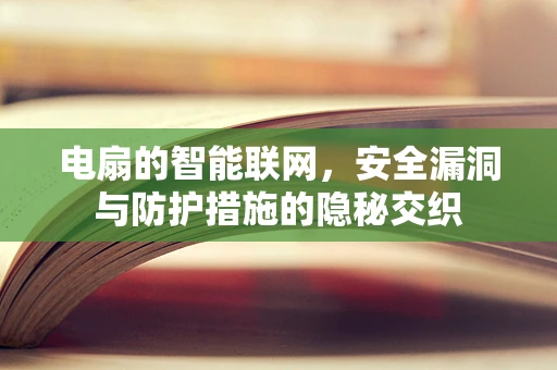 电扇的智能联网，安全漏洞与防护措施的隐秘交织