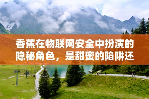 香蕉在物联网安全中扮演的隐秘角色，是甜蜜的陷阱还是安全的守护者？