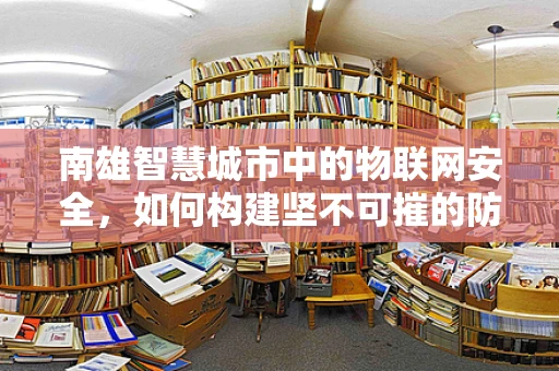 南雄智慧城市中的物联网安全，如何构建坚不可摧的防御网？