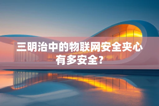三明治中的物联网安全夹心有多安全？