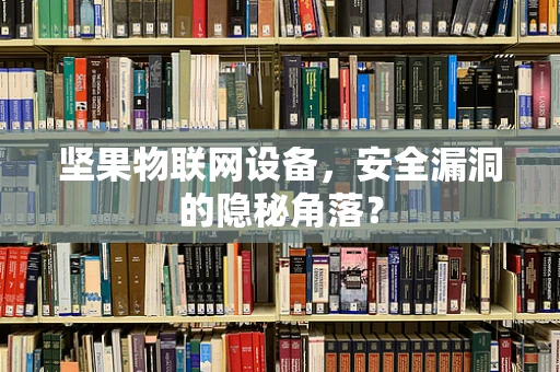 坚果物联网设备，安全漏洞的隐秘角落？