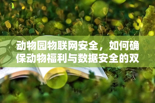 动物园物联网安全，如何确保动物福利与数据安全的双重保障？