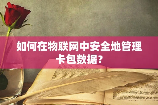 如何在物联网中安全地管理卡包数据？