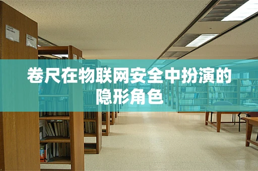 卷尺在物联网安全中扮演的隐形角色