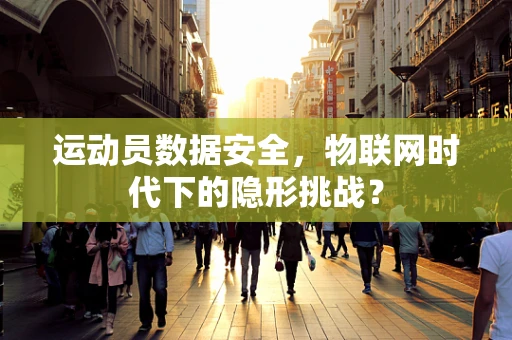 运动员数据安全，物联网时代下的隐形挑战？