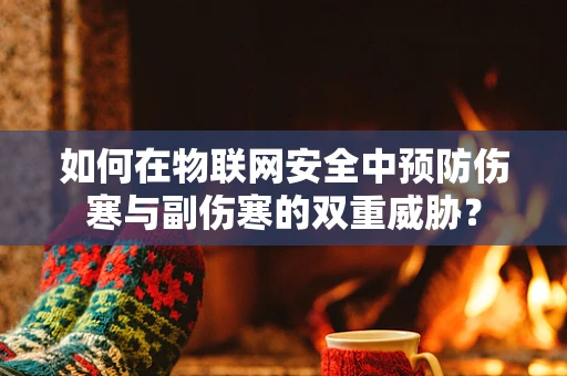 如何在物联网安全中预防伤寒与副伤寒的双重威胁？