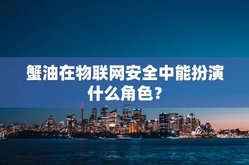 蟹油在物联网安全中能扮演什么角色？
