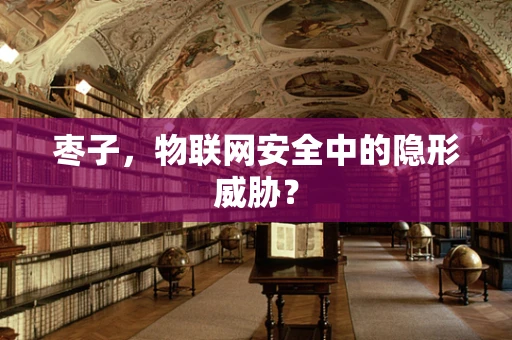 枣子，物联网安全中的隐形威胁？
