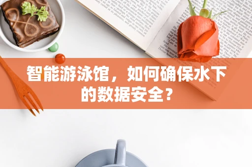 智能游泳馆，如何确保水下的数据安全？