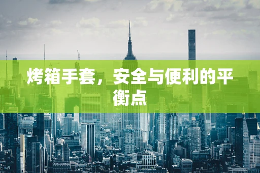 烤箱手套，安全与便利的平衡点