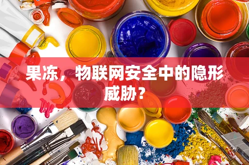 果冻，物联网安全中的隐形威胁？