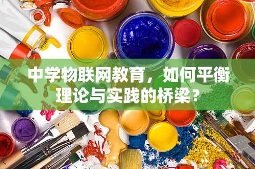 中学物联网教育，如何平衡理论与实践的桥梁？