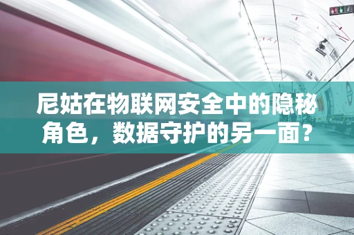 尼姑在物联网安全中的隐秘角色，数据守护的另一面？