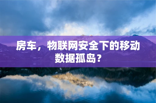 房车，物联网安全下的移动数据孤岛？