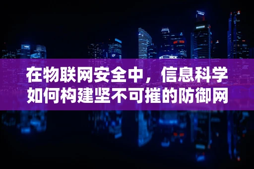 在物联网安全中，信息科学如何构建坚不可摧的防御网？
