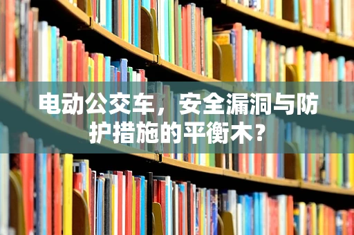 电动公交车，安全漏洞与防护措施的平衡木？