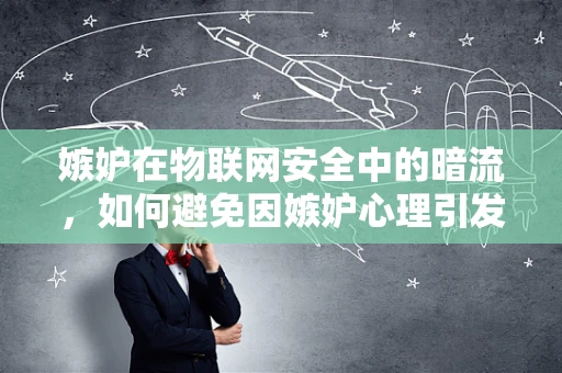 嫉妒在物联网安全中的暗流，如何避免因嫉妒心理引发的安全漏洞？