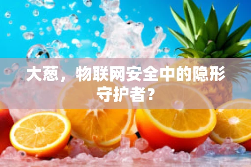 大葱，物联网安全中的隐形守护者？