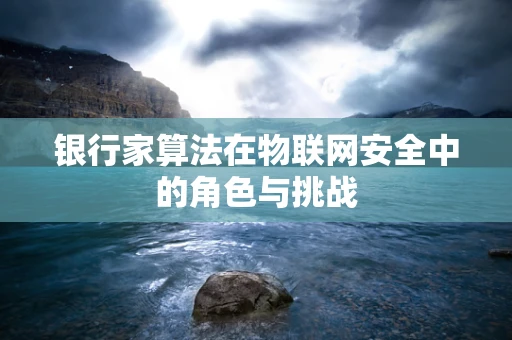 银行家算法在物联网安全中的角色与挑战