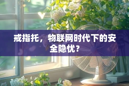 戒指托，物联网时代下的安全隐忧？