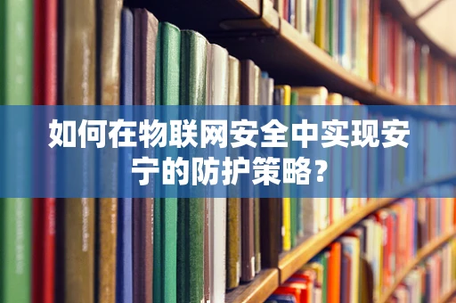 如何在物联网安全中实现安宁的防护策略？