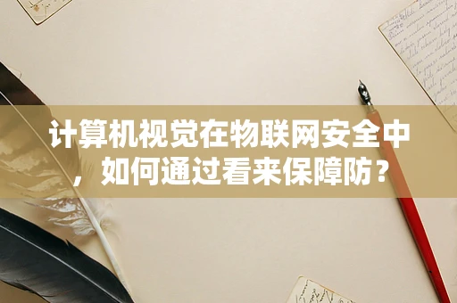 计算机视觉在物联网安全中，如何通过看来保障防？