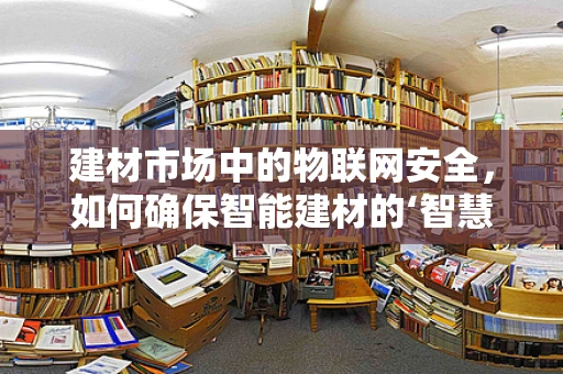 建材市场中的物联网安全，如何确保智能建材的‘智慧’不被窃取？