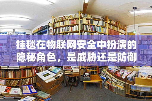 挂毯在物联网安全中扮演的隐秘角色，是威胁还是防御的伪装？