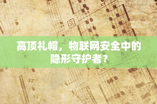 高顶礼帽，物联网安全中的隐形守护者？