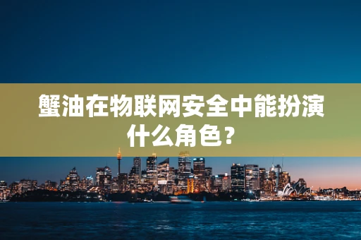 蟹油在物联网安全中能扮演什么角色？