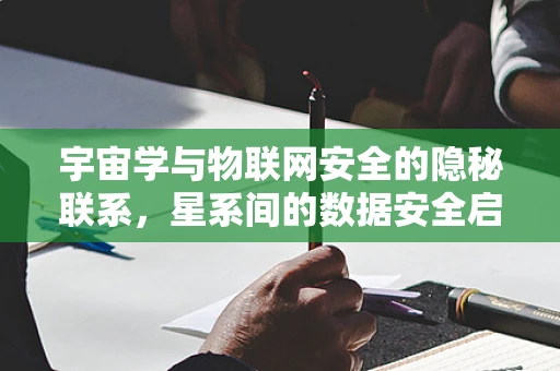 宇宙学与物联网安全的隐秘联系，星系间的数据安全启示录