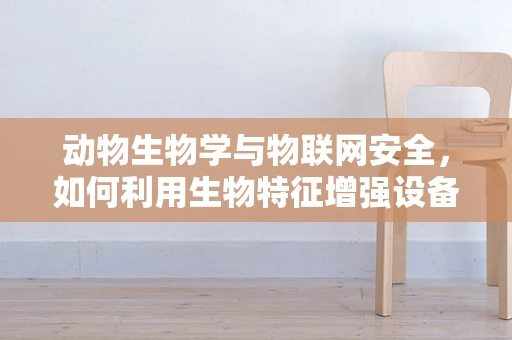 动物生物学与物联网安全，如何利用生物特征增强设备安全性？
