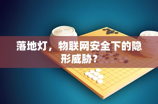 落地灯，物联网安全下的隐形威胁？