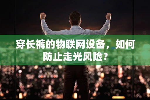 穿长裤的物联网设备，如何防止走光风险？