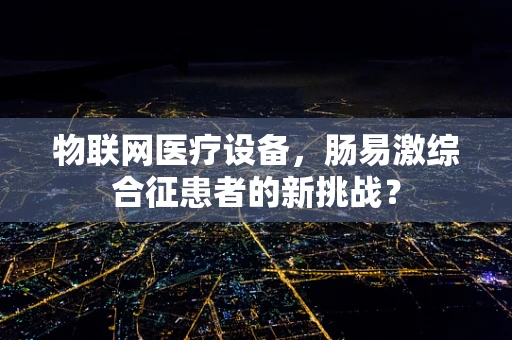 物联网医疗设备，肠易激综合征患者的新挑战？